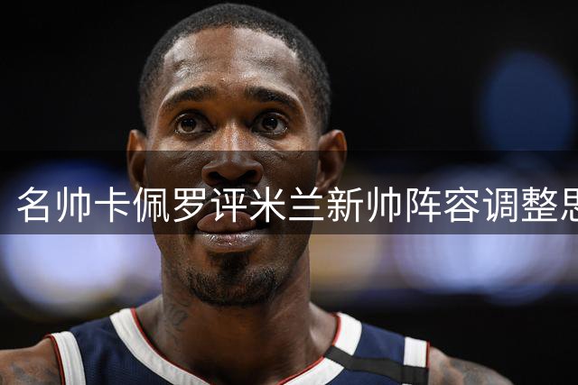 名帅卡佩罗评米兰新帅阵容调整思路