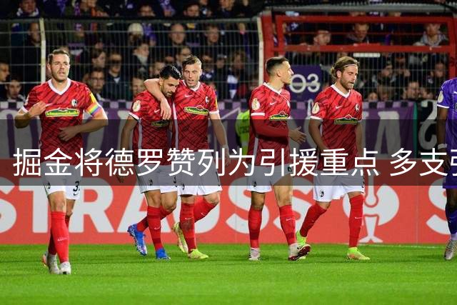 掘金将德罗赞列为引援重点 多支强队有意争夺