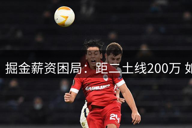 掘金薪资困局：距二土线200万 如何巧妙减负保战力
