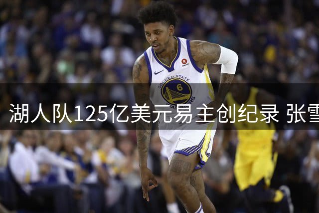湖人队125亿美元易主创纪录 张雪机车获红杉1.5亿注资