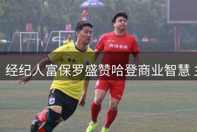 经纪人富保罗盛赞哈登商业智慧 主动争取长期合同获赞