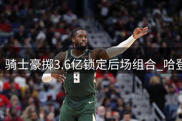 骑士豪掷3.6亿锁定后场组合 哈登米切尔联手冲击总冠军