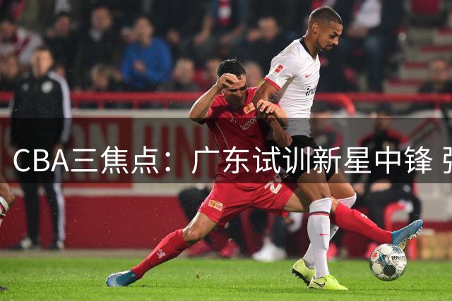 CBA三焦点：广东试训新星中锋 张镇麟签约李宁 两俱乐部股权遭冻结